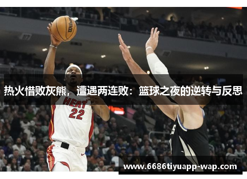 热火惜败灰熊，遭遇两连败：篮球之夜的逆转与反思