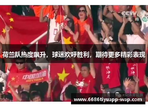 荷兰队热度飙升，球迷欢呼胜利，期待更多精彩表现