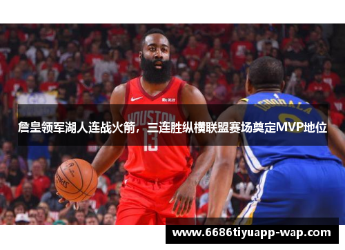 詹皇领军湖人连战火箭，三连胜纵横联盟赛场奠定MVP地位