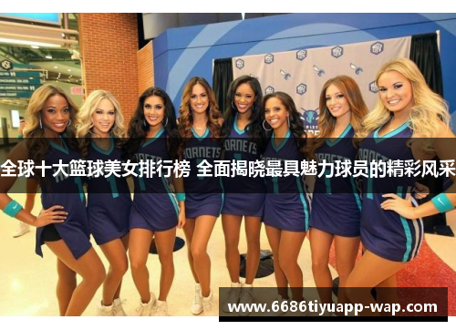 全球十大篮球美女排行榜 全面揭晓最具魅力球员的精彩风采