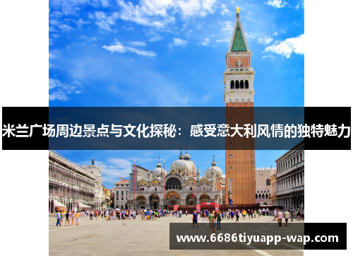 米兰广场周边景点与文化探秘：感受意大利风情的独特魅力