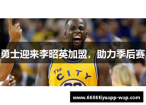 勇士迎来李昭英加盟，助力季后赛