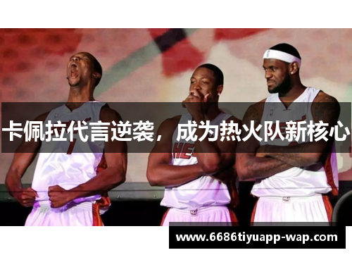 卡佩拉代言逆袭，成为热火队新核心