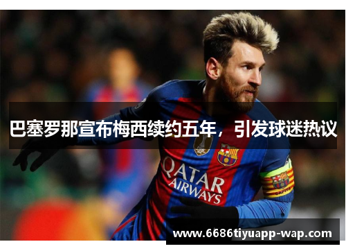 巴塞罗那宣布梅西续约五年，引发球迷热议