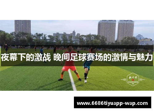 夜幕下的激战 晚间足球赛场的激情与魅力