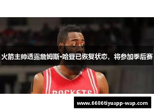 火箭主帅透露詹姆斯·哈登已恢复状态，将参加季后赛
