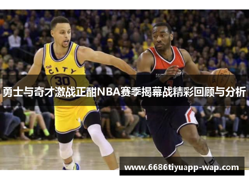 勇士与奇才激战正酣NBA赛季揭幕战精彩回顾与分析