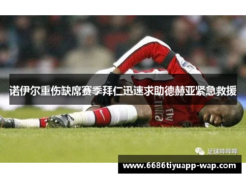 诺伊尔重伤缺席赛季拜仁迅速求助德赫亚紧急救援
