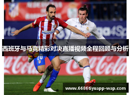 西班牙与马竞精彩对决直播视频全程回顾与分析